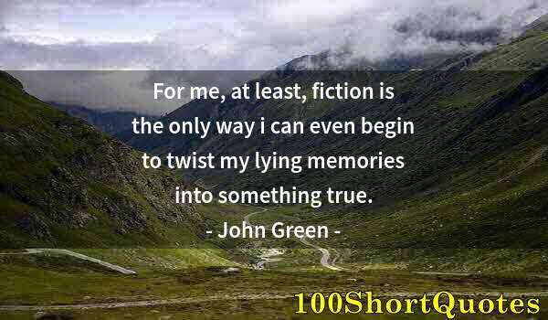 Quote by Albert Einstein: For me, at least, fiction is the only way i can even begin to twist my lying memories into something...