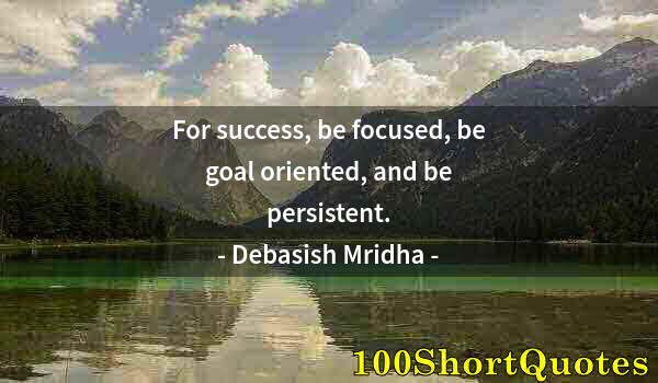 Quote by Albert Einstein: For success, be focused, be goal oriented, and be persistent.