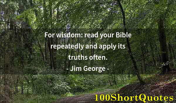 Quote by Albert Einstein: For wisdom: read your Bible repeatedly and apply its truths often.