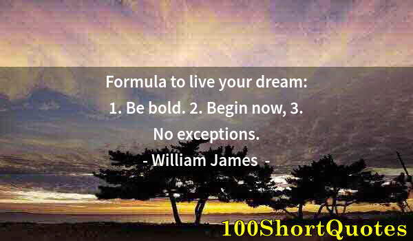 Quote by Albert Einstein: Formula to live your dream: 1. Be bold. 2. Begin now, 3. No exceptions.