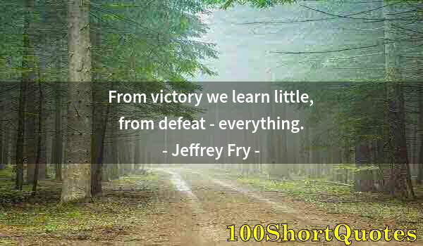 Quote by Albert Einstein: From victory we learn little, from defeat - everything.