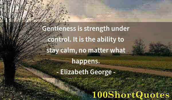 Quote by Albert Einstein: Gentleness is strength under control. It is the ability to stay calm, no matter what happens.