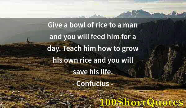 Quote by Albert Einstein: Give a bowl of rice to a man and you will feed him for a day. Teach him how to grow his own rice and...