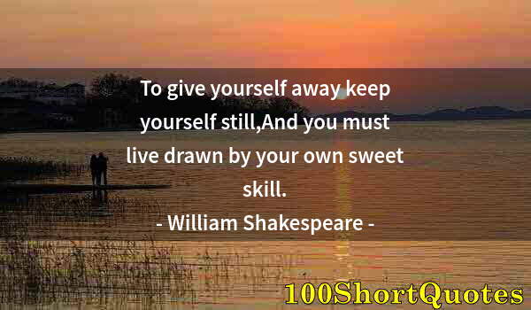 Quote by Albert Einstein: To give yourself away keep yourself still,And you must live drawn by your own sweet skill.