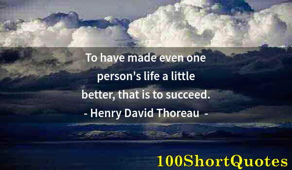 Quote by Albert Einstein: To have made even one person's life a little better, that is to succeed.