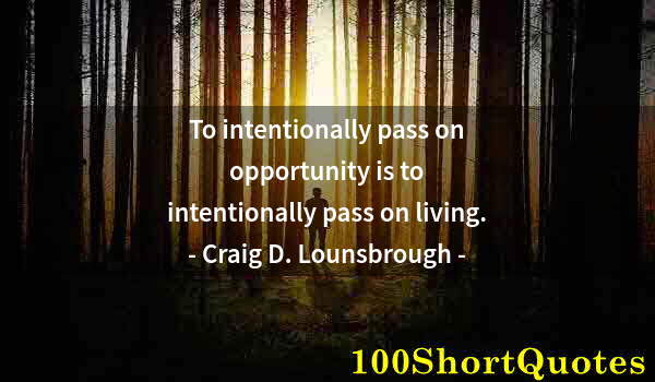 Quote by Albert Einstein: To intentionally pass on opportunity is to intentionally pass on living.