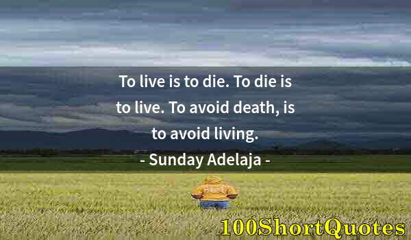 Quote by Albert Einstein: To live is to die. To die is to live. To avoid death, is to avoid living.