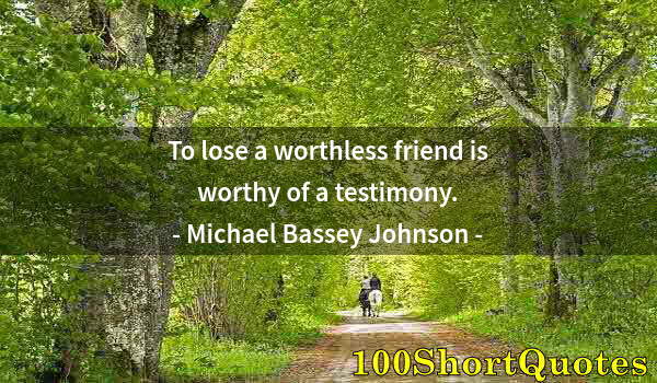 Quote by Albert Einstein: To lose a worthless friend is worthy of a testimony.