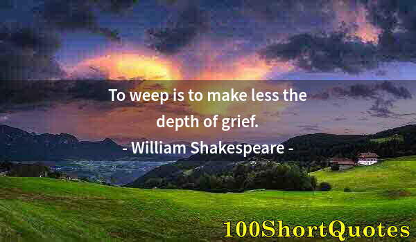 Quote by Albert Einstein: To weep is to make less the depth of grief.