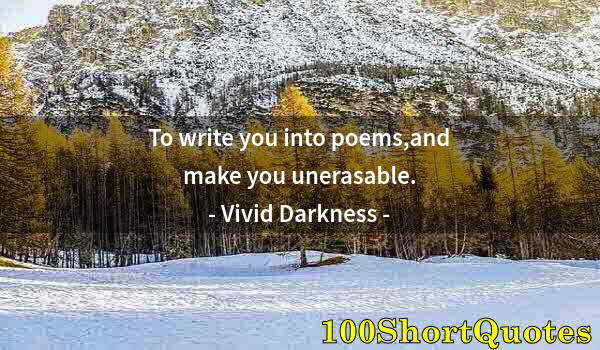 Quote by Albert Einstein: To write you into poems,and make you unerasable.