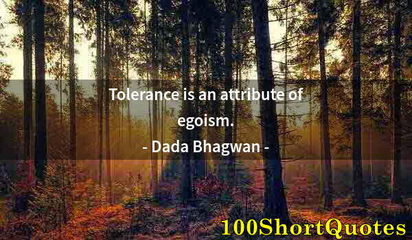 Quote by Albert Einstein: Tolerance is an attribute of egoism.