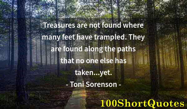 Quote by Albert Einstein: Treasures are not found where many feet have trampled. They are found along the paths that no one el...