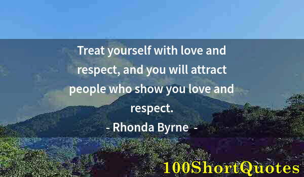 Quote by Albert Einstein: Treat yourself with love and respect, and you will attract people who show you love and respect.