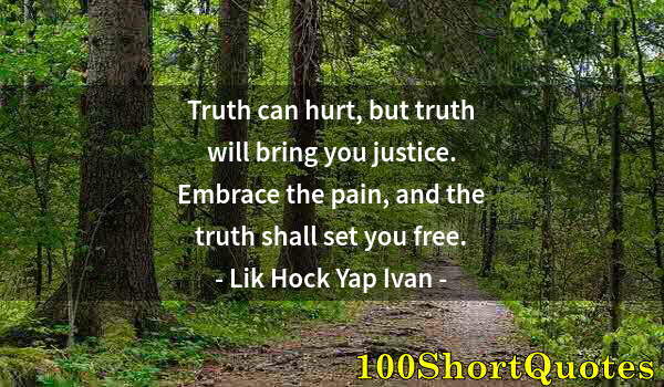 Quote by Albert Einstein: Truth can hurt, but truth will bring you justice. Embrace the pain, and the truth shall set you free...