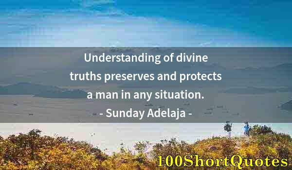 Quote by Albert Einstein: Understanding of divine truths preserves and protects a man in any situation.