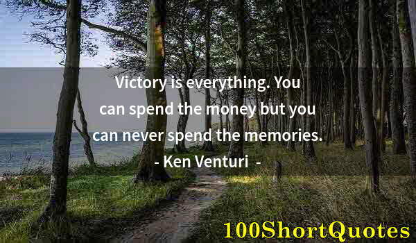 Quote by Albert Einstein: Victory is everything. You can spend the money but you can never spend the memories.