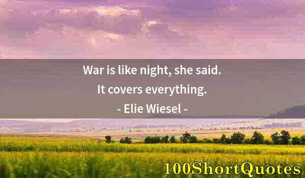 Quote by Albert Einstein: War is like night, she said. It covers everything.