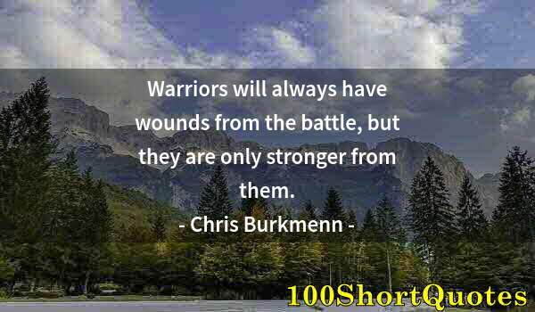 Quote by Albert Einstein: Warriors will always have wounds from the battle, but they are only stronger from them.