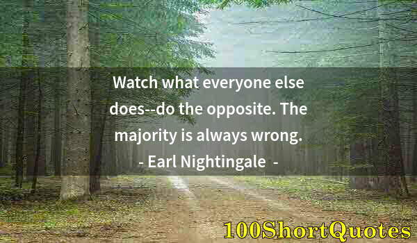 Quote by Albert Einstein: Watch what everyone else does--do the opposite. The majority is always wrong.