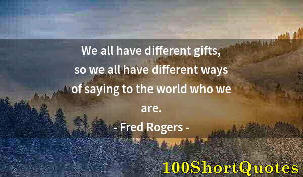 Quote by Albert Einstein: We all have different gifts, so we all have different ways of saying to the world who we are.