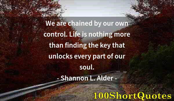 Quote by Albert Einstein: We are chained by our own control. Life is nothing more than finding the key that unlocks every part...