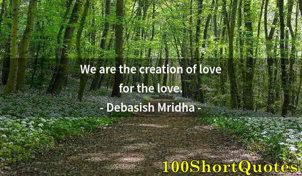 Quote by Albert Einstein: We are the creation of love for the love.