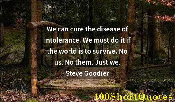 Quote by Albert Einstein: We can cure the disease of intolerance. We must do it if the world is to survive. No us. No them. Ju...