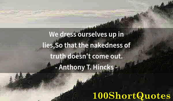 Quote by Albert Einstein: We dress ourselves up in lies,So that the nakedness of truth doesn't come out.