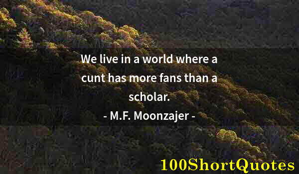 Quote by Albert Einstein: We live in a world where a cunt has more fans than a scholar.