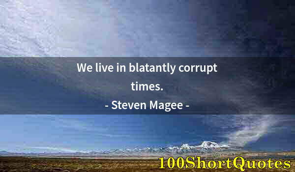 Quote by Albert Einstein: We live in blatantly corrupt times.