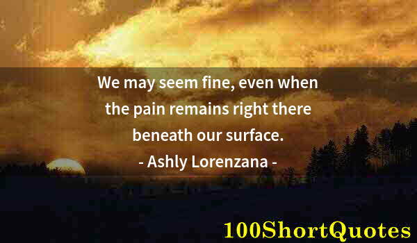 Quote by Albert Einstein: We may seem fine, even when the pain remains right there beneath our surface.