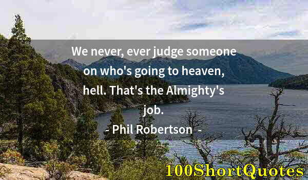 Quote by Albert Einstein: We never, ever judge someone on who's going to heaven, hell. That's the Almighty's job.