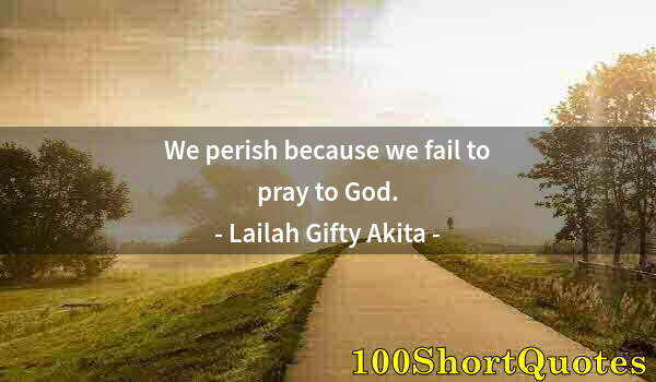 Quote by Albert Einstein: We perish because we fail to pray to God.