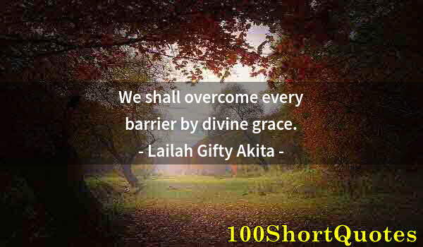 Quote by Albert Einstein: We shall overcome every barrier by divine grace.