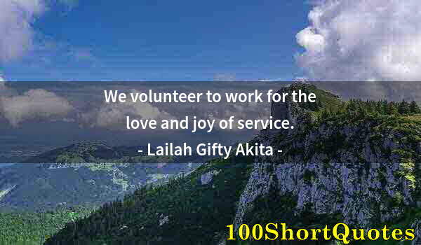 Quote by Albert Einstein: We volunteer to work for the love and joy of service.