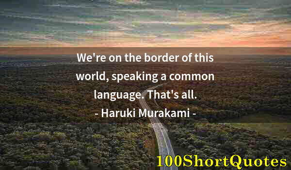 Quote by Albert Einstein: We're on the border of this world, speaking a common language. That's all.