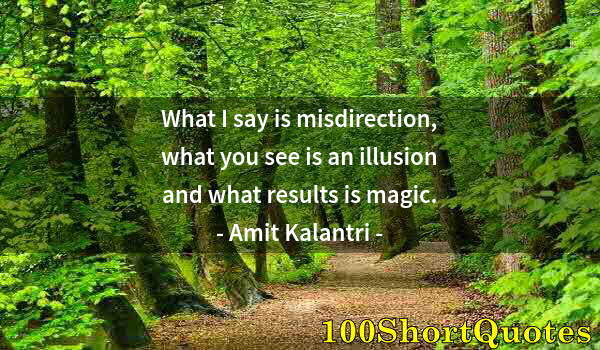 Quote by Albert Einstein: What I say is misdirection, what you see is an illusion and what results is magic.