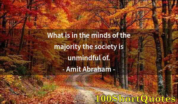 Quote by Albert Einstein: What is in the minds of the majority the society is unmindful of.