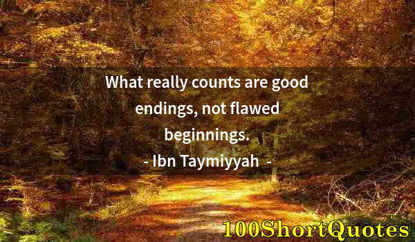 Quote by Albert Einstein: What really counts are good endings, not flawed beginnings.