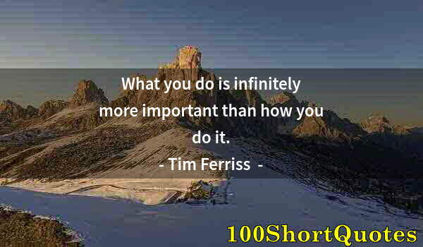 Quote by Albert Einstein: What you do is infinitely more important than how you do it.