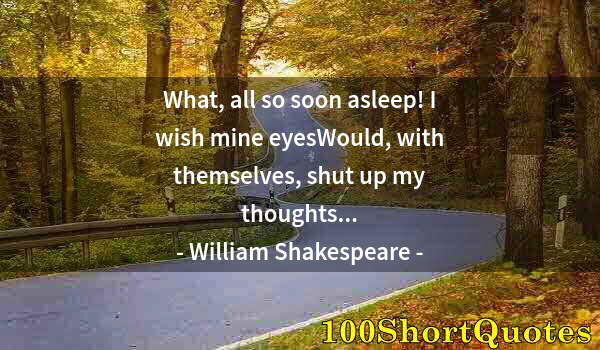 Quote by Albert Einstein: What, all so soon asleep! I wish mine eyesWould, with themselves, shut up my thoughts...