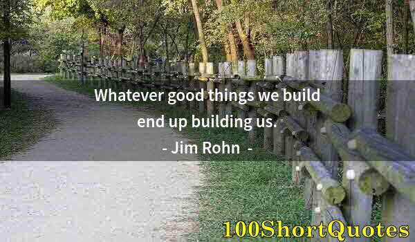 Quote by Albert Einstein: Whatever good things we build end up building us.