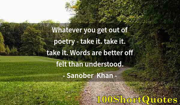 Quote by Albert Einstein: Whatever you get out of poetry - take it. take it. take it. Words are better off felt than understoo...