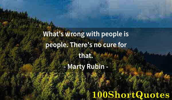 Quote by Albert Einstein: What's wrong with people is people. There's no cure for that.