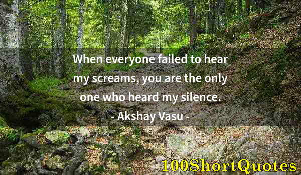 Quote by Albert Einstein: When everyone failed to hear my screams, you are the only one who heard my silence.