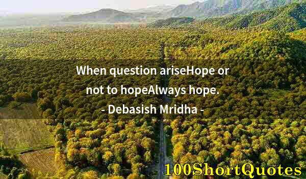 Quote by Albert Einstein: When question ariseHope or not to hopeAlways hope.