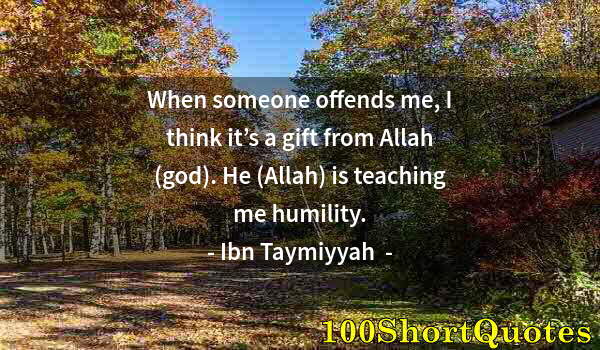 Quote by Albert Einstein: When someone offends me, I think it’s a gift from Allah (god). He (Allah) is teaching me humility.