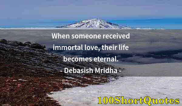 Quote by Albert Einstein: When someone received immortal love, their life becomes eternal.