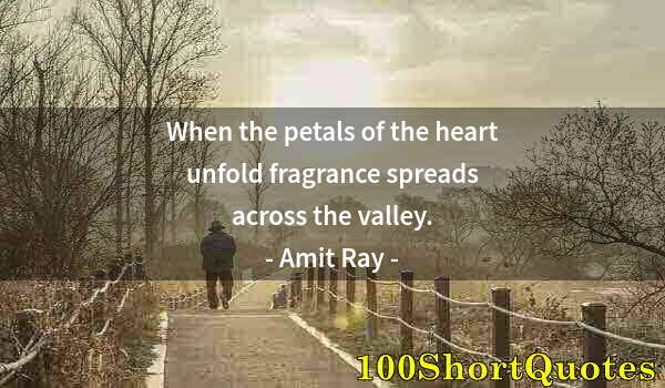 Quote by Albert Einstein: When the petals of the heart unfold fragrance spreads across the valley.