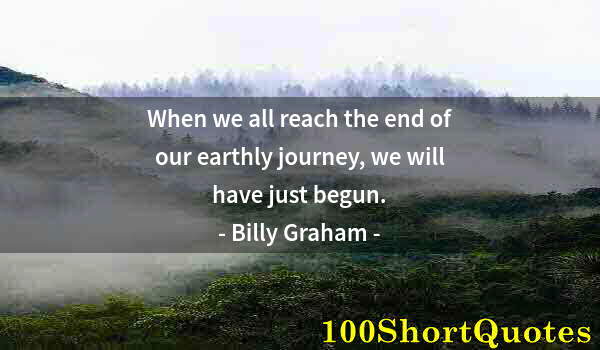 Quote by Albert Einstein: When we all reach the end of our earthly journey, we will have just begun.